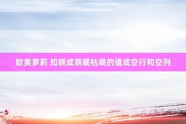 欧美萝莉 知晓或荫藏枯竭的值或空行和空列
